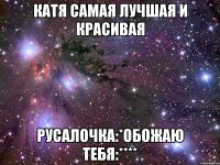 катя самая лучшая и красивая русалочка:*обожаю тебя:****