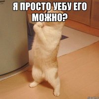 я просто уебу его можно? 