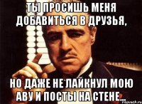 ты просишь меня добавиться в друзья, но даже не лайкнул мою аву и посты на стене...