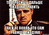 ты просишь дальше пиздуна травить так и не поняв что сам травишь пиздуна