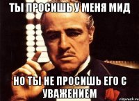 ты просишь у меня мид но ты не просишь его с уважением