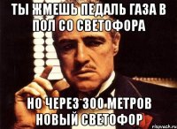 ты жмешь педаль газа в пол со светофора но через 300 метров новый светофор