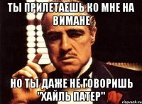 ты прилетаешь ко мне на вимане но ты даже не говоришь "хайль патер"