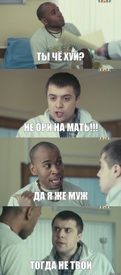 ты чё хуй? не ори на мать!!! да я же муж тогда не твой