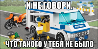 и не говори, что такого у тебя не было