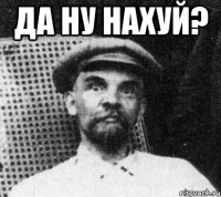 да ну нахуй? 