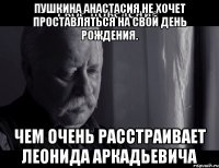 пушкина анастасия не хочет проставляться на свой день рождения. чем очень расстраивает леонида аркадьевича