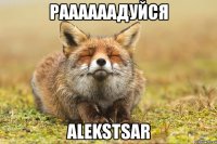 раааааадуйся alekstsar