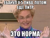 ебанул 0,5 пива, потом ещё литр это норма