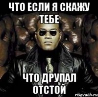 что если я скажу тебе что друпал отстой