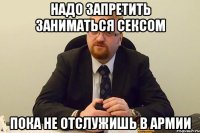 надо запретить заниматься сексом пока не отслужишь в армии