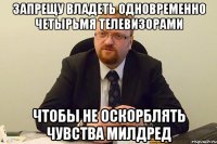 запрещу владеть одновременно четырьмя телевизорами чтобы не оскорблять чувства милдред