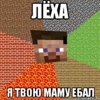 лёха я твою маму ебал