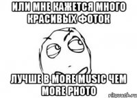 или мне кажется много красивых фоток лучше в more music чем more photo