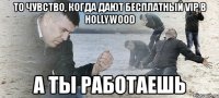 то чувство, когда дают бесплатный vip в hollywood а ты работаешь