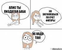 Алис ты пиздатая баба но загоняешься по счет фигуры не надо так!