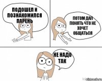 подошел и познакомился парень потом дал понять что не хочет общаться не надо так