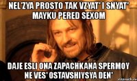 nel'zya prosto tak vzyat' i snyat' mayku pered sexom daje esli ona zapachkana spermoy ne ves' ostavshiysya den'