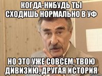 когда-нибудь ты сходишь нормально в уф но это уже совсем, твою дивизию, другая история