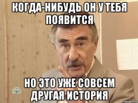 когда-нибудь он у тебя появится но это уже совсем другая история