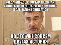 когда-нибудь к постам про infant annihilator перестанут прикреплять decapitation fornication, но это уже совсем другая история