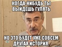 когда-нибудь ты выйдешь гулять но это будет уже совсем другая история.