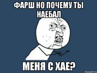 фарш но почему ты наебал меня с хае?