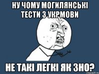 ну чому могилянські тести з укрмови не такі легкі як зно?