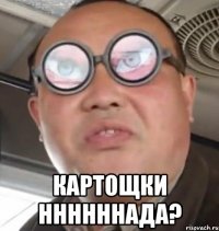  картощки ннннннада?