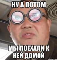 ну а потом мы поехали к ней домой