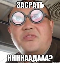 засрать ннннаадааа?