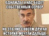 однажды у нас будет собственный сервер но это уже совсем другая история, мечтай дальше