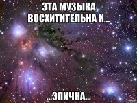 эта музыка восхитительна и... ...эпична...