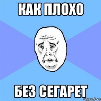 как плохо без сегарет