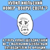 купил июльский номер "вокруг света"? а теперь купил ещё один такой же - с маленьким бесплатным путеводителем по франции