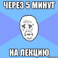 через 5 минут на лекцию