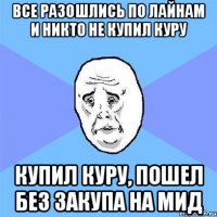 все разошлись по лайнам и никто не купил куру купил куру, пошел без закупа на мид