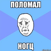 поломал ногц