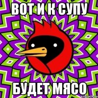 вот и к супу будет мясо