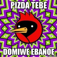 pizda tebe domiwe ebanoe