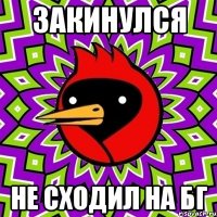 закинулся не сходил на бг