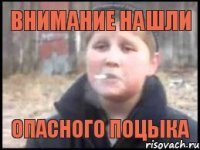 Внимание Нашли Опасного поцыка