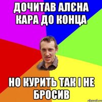 дочитав алєна кара до конца но курить так і не бросив