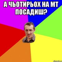 а чьотирьох на мт посадиш? 