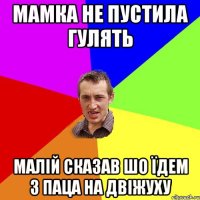 мамка не пустила гулять малій сказав шо їдем з паца на двіжуху