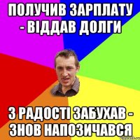 получив зарплату - віддав долги з радості забухав - знов напозичався