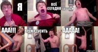 Я ВСЁ СЕГОДНЯ ЗДААААААМ ААА!!! ВРЕМЯ ТУСИТЬ ААААА!