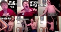 Когда сказали что НЕ ТВОЙ город самый лучший!!! АААААААААААААААААА!!! 