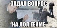 задал вопрос на лол гейме