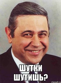  шутки шутишь?